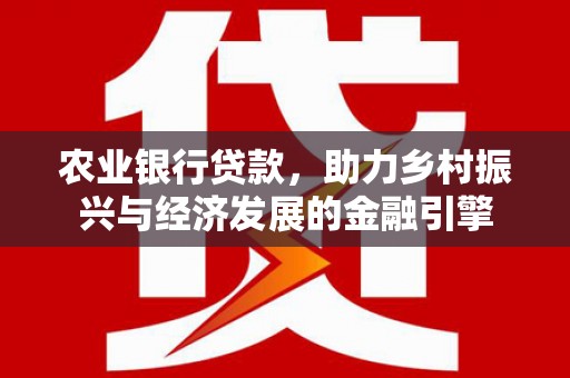 湘东农业银行贷款，助力乡村振兴与经济发展的金融引擎