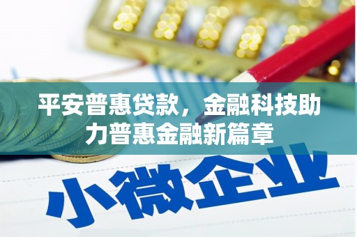 湘东平安普惠贷款，金融科技助力普惠金融新篇章