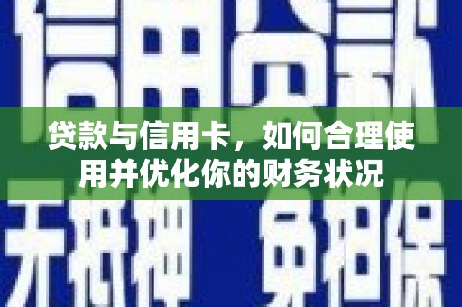 湘东贷款与信用卡，如何合理使用并优化你的财务状况