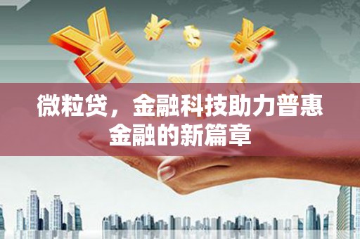 湘东微粒贷，金融科技助力普惠金融的新篇章