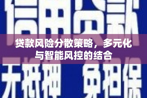 湘东贷款风险分散策略，多元化与智能风控的结合