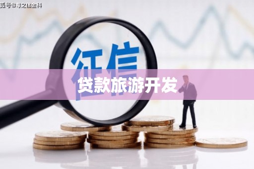 湘东贷款旅游开发