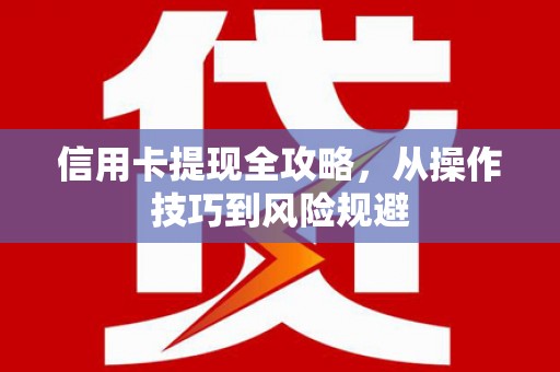 湘东信用卡提现全攻略，从操作技巧到风险规避