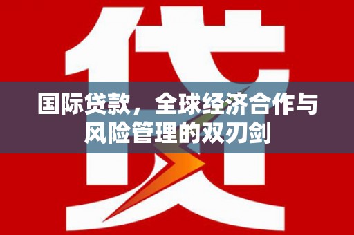 湘东国际贷款，全球经济合作与风险管理的双刃剑