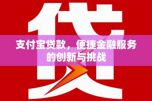 湘东支付宝贷款，便捷金融服务的创新与挑战