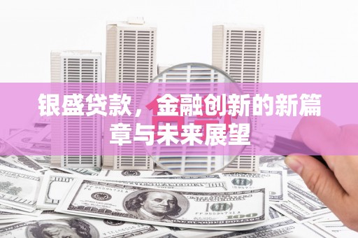 湘东银盛贷款，金融创新的新篇章与未来展望