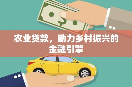 湘东农业贷款，助力乡村振兴的金融引擎