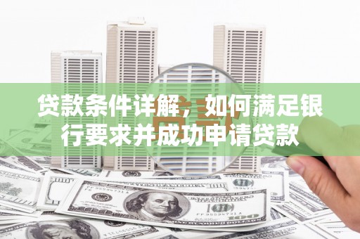 湘东贷款条件详解，如何满足银行要求并成功申请贷款