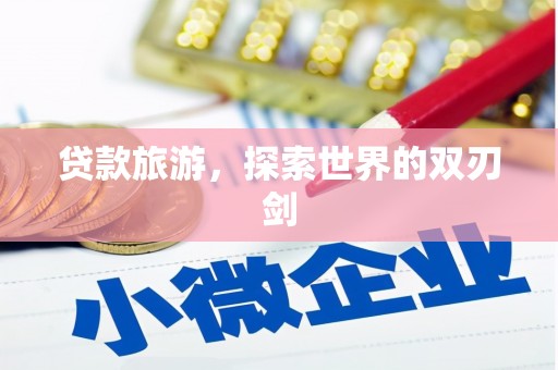 湘东贷款旅游，探索世界的双刃剑