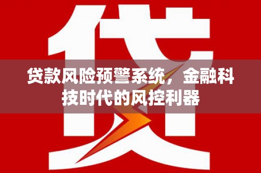 湘东贷款风险预警系统，金融科技时代的风控利器