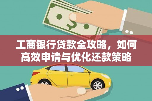 湘东工商银行贷款全攻略，如何高效申请与优化还款策略