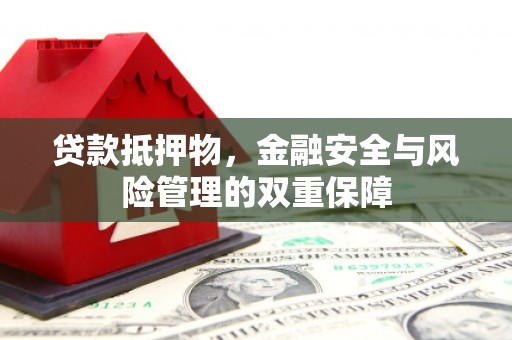 湘东贷款抵押物，金融安全与风险管理的双重保障