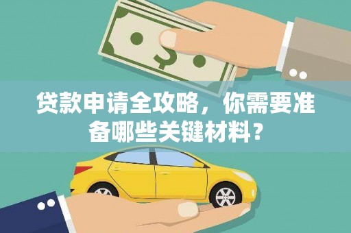 湘东贷款申请全攻略，你需要准备哪些关键材料？
