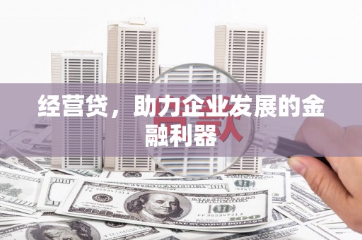 湘东经营贷，助力企业发展的金融利器