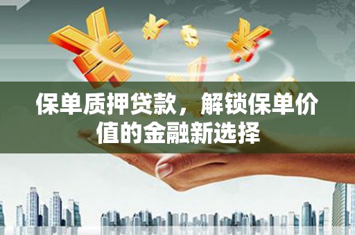 湘东保单质押贷款，解锁保单价值的金融新选择