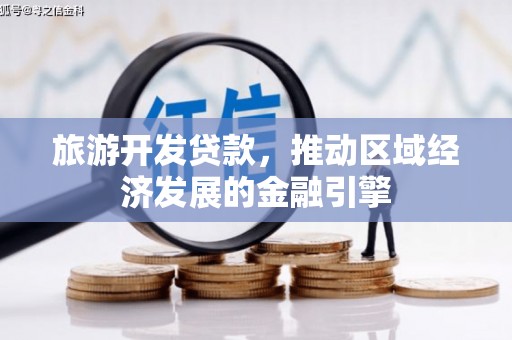 湘东旅游开发贷款，推动区域经济发展的金融引擎