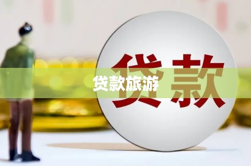 湘东贷款旅游