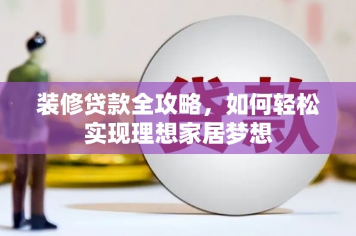 湘东装修贷款全攻略，如何轻松实现理想家居梦想