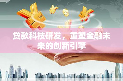 湘东贷款科技研发，重塑金融未来的创新引擎