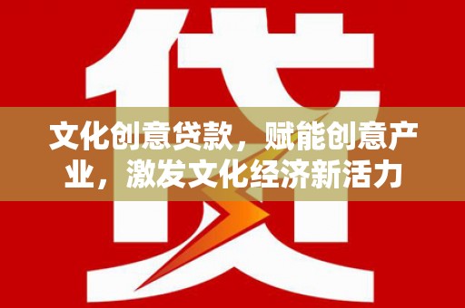 湘东文化创意贷款，赋能创意产业，激发文化经济新活力