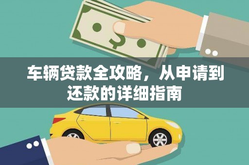 湘东车辆贷款全攻略,从申请到还款的详细指南 湘东车辆贷款全攻略,从申请到还款的详细指南