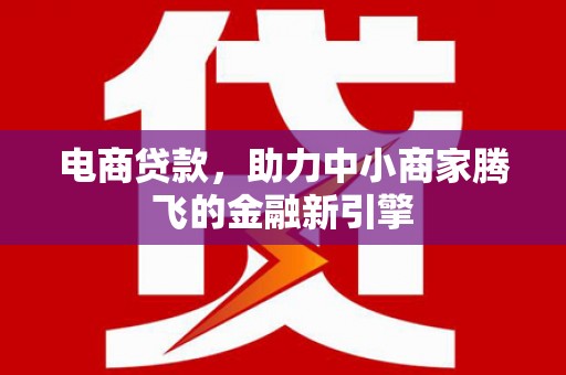 湘东电商贷款，助力中小商家腾飞的金融新引擎