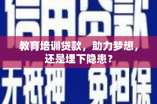 湘东教育培训贷款，助力梦想，还是埋下隐患？
