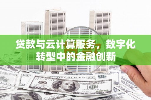 湘东贷款与云计算服务，数字化转型中的金融创新