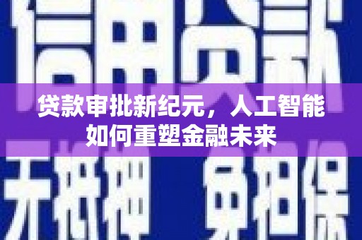 湘东贷款审批新纪元，人工智能如何重塑金融未来