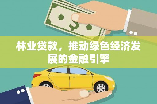 湘东林业贷款，推动绿色经济发展的金融引擎