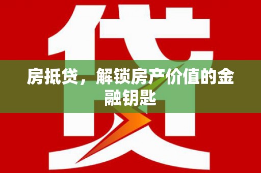 湘东房抵贷，解锁房产价值的金融钥匙