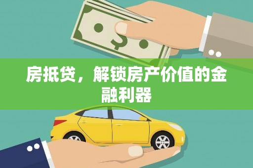 湘东房抵贷，解锁房产价值的金融利器