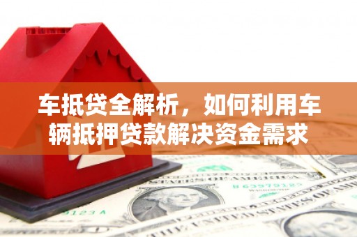 湘东车抵贷全解析，如何利用车辆抵押贷款解决资金需求