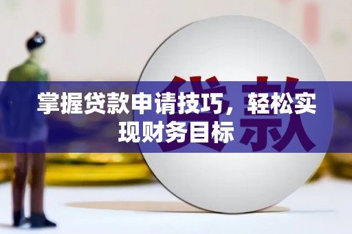 湘东掌握贷款申请技巧，轻松实现财务目标
