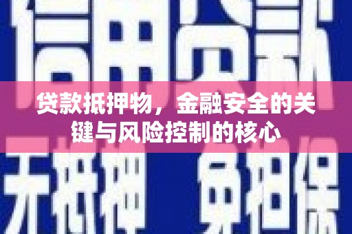 湘东贷款抵押物，金融安全的关键与风险控制的核心