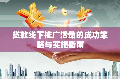 湘东贷款线下推广活动的成功策略与实施指南