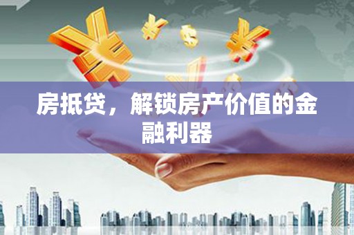湘东房抵贷，解锁房产价值的金融利器