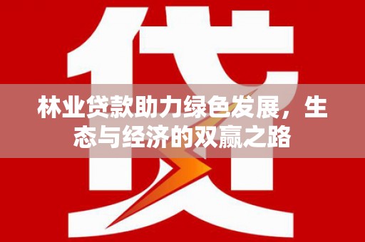 湘东林业贷款助力绿色发展，生态与经济的双赢之路