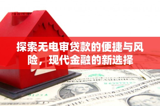 湘东探索无电审贷款的便捷与风险，现代金融的新选择