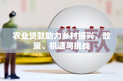 湘东农业贷款助力乡村振兴，政策、机遇与挑战