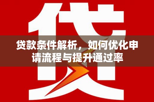 湘东贷款条件解析，如何优化申请流程与提升通过率
