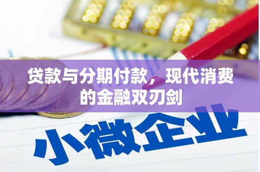 湘东贷款与分期付款，现代消费的金融双刃剑