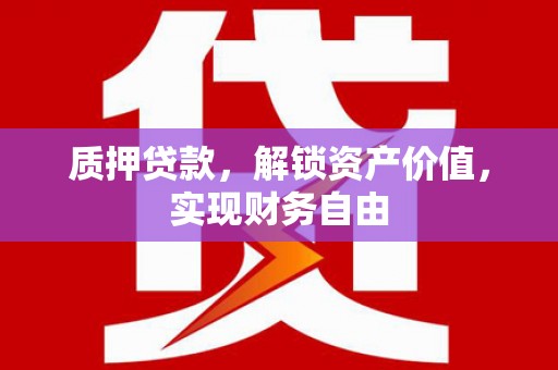 湘东质押贷款，解锁资产价值，实现财务自由