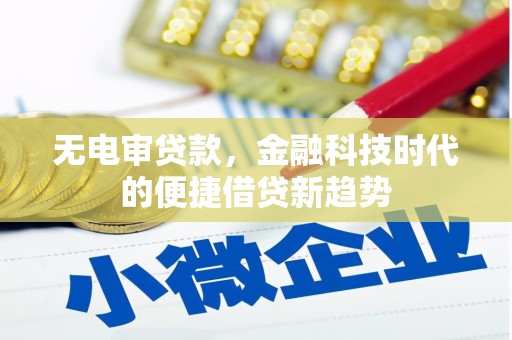 湘东无电审贷款，金融科技时代的便捷借贷新趋势