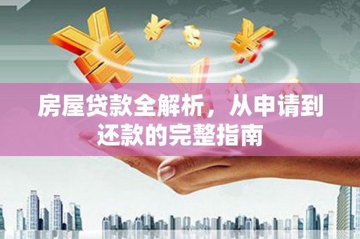 湘东房屋贷款全解析，从申请到还款的完整指南