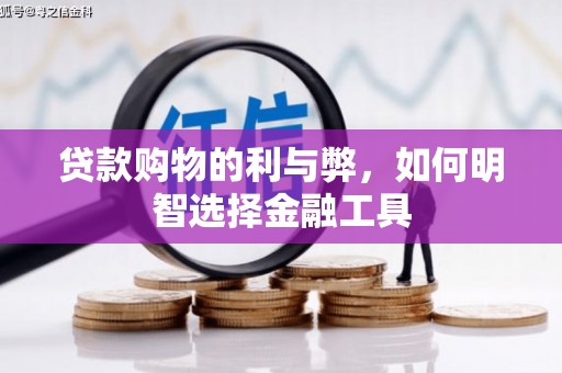 湘东贷款购物的利与弊，如何明智选择金融工具