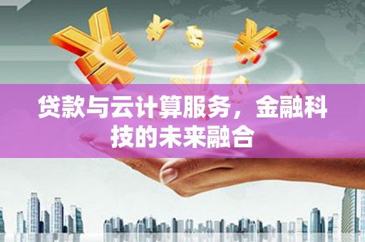 湘东贷款与云计算服务，金融科技的未来融合