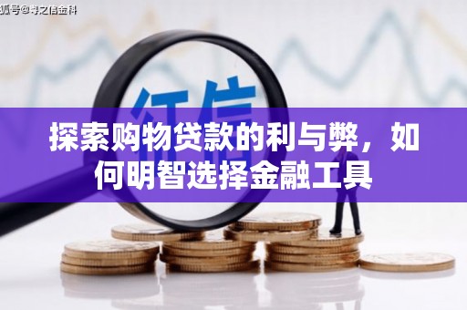 湘东探索购物贷款的利与弊，如何明智选择金融工具
