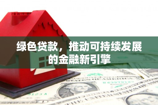 湘东绿色贷款，推动可持续发展的金融新引擎