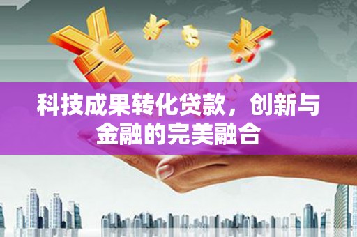 湘东科技成果转化贷款，创新与金融的完美融合
